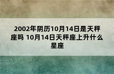 2002年阴历10月14日是天秤座吗 10月14日天秤座上升什么星座